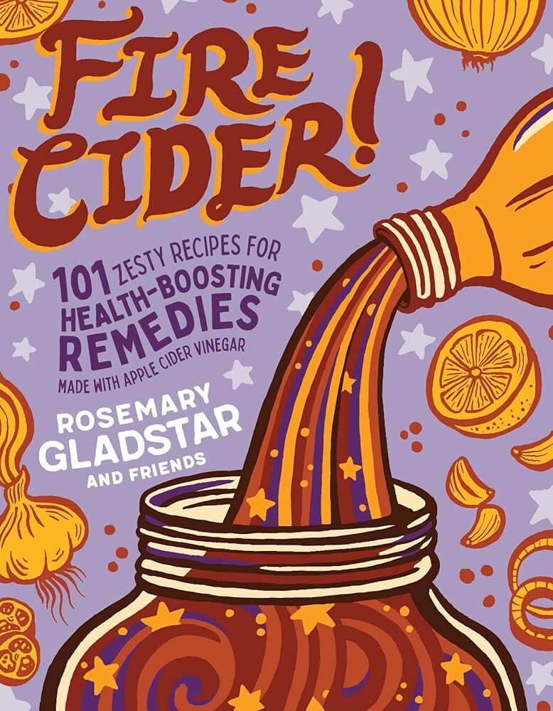 Fire Cider! 101 Zesty Recipes for HealthBoosting Remedies Made with